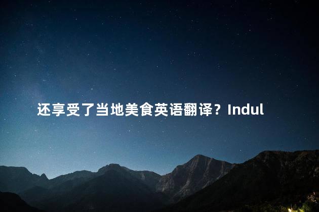 还享受了当地美食英语翻译？Indulging in Local Delicacies - A Culinary Journey